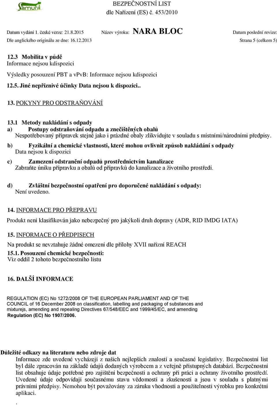 b) Fyzikální a chemické vlastnosti, které mohou ovlivnit způsob nakládání s odpady c) Zamezení odstranění odpadů prostřednictvím kanalizace Zabraňte úniku přípravku a obalů od přípravků do kanalizace