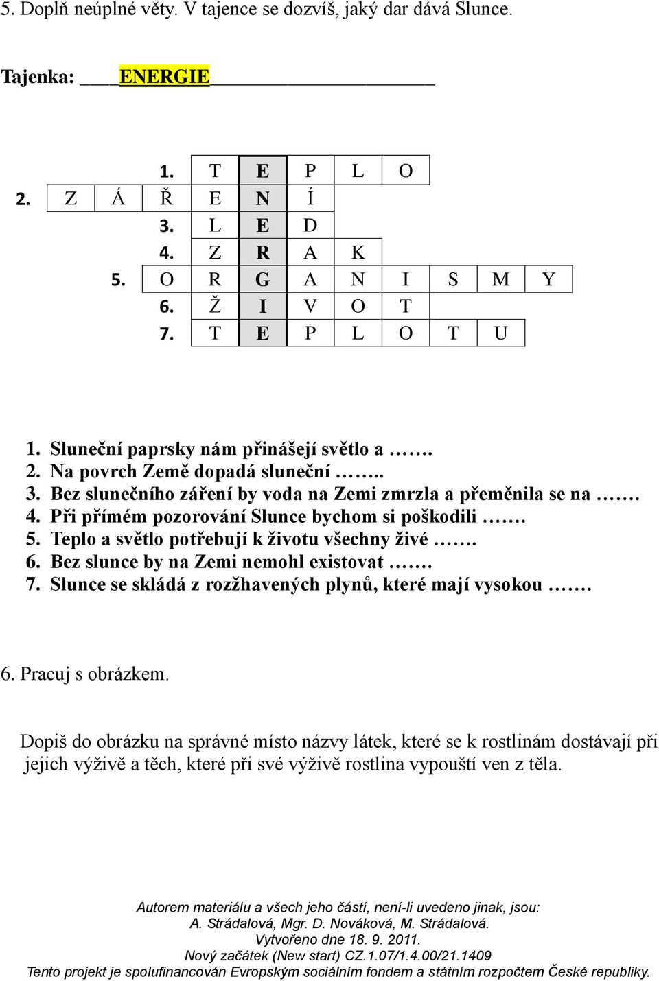 Při přímém pozorování Slunce bychom si poškodili. 5. Teplo a světlo potřebují k životu všechny živé. 6. Bez slunce by na Zemi nemohl existovat. 7.