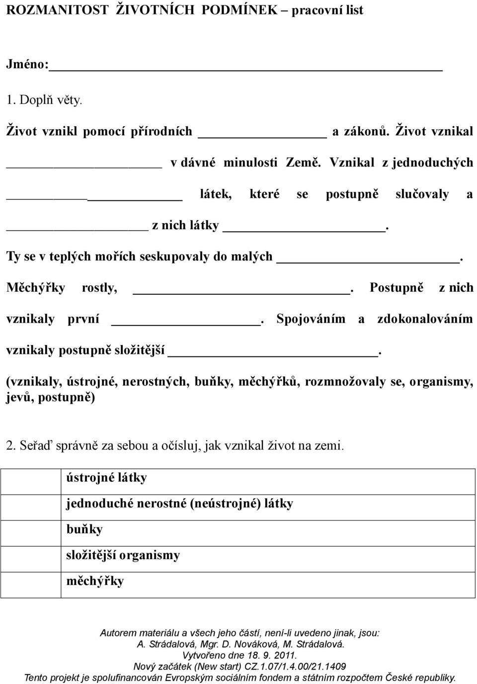 Postupně z nich vznikaly první. Spojováním a zdokonalováním vznikaly postupně složitější.