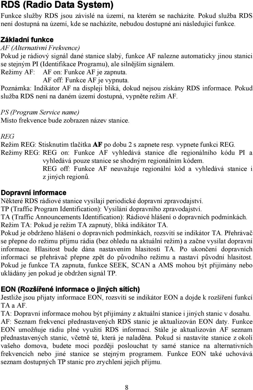 Režimy AF: AF on: Funkce AF je zapnuta. AF off: Funkce AF je vypnuta. Poznámka: Indikátor AF na displeji bliká, dokud nejsou získány RDS informace.