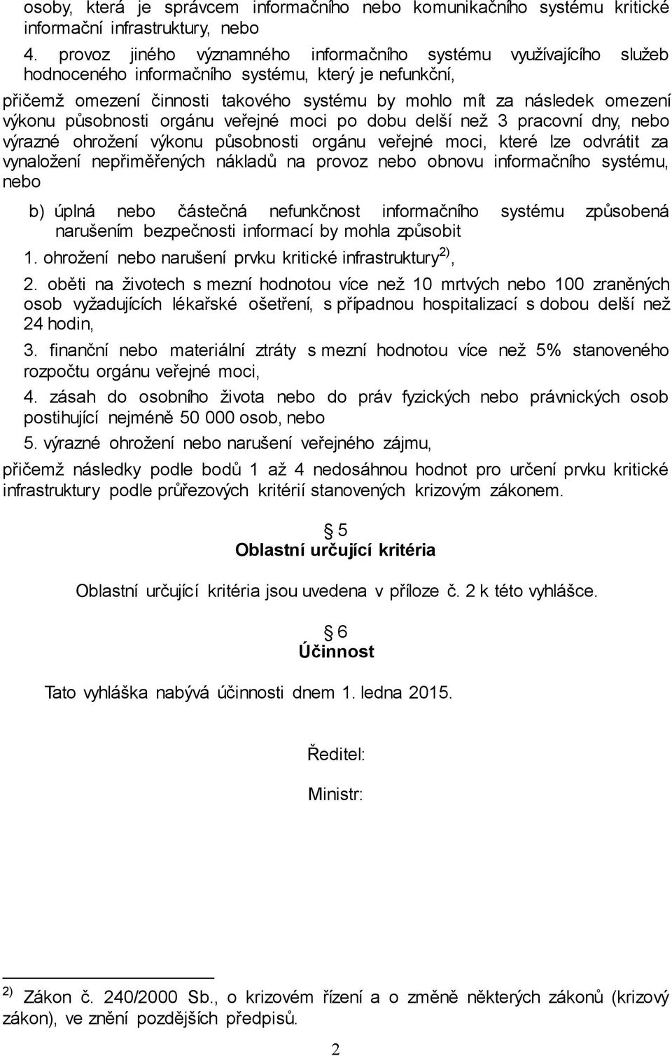 výkonu působnosti orgánu veřejné moci po dobu delší než 3 pracovní dny, nebo výrazné ohrožení výkonu působnosti orgánu veřejné moci, které lze odvrátit za vynaložení nepřiměřených nákladů na provoz