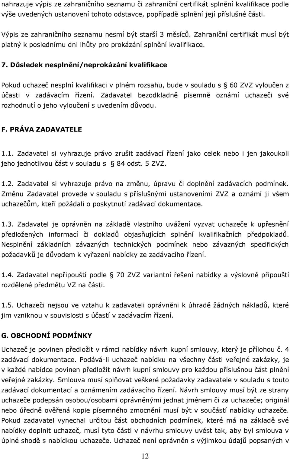 Důsledek nesplnění/neprokázání kvalifikace Pokud uchazeč nesplní kvalifikaci v plném rozsahu, bude v souladu s 60 ZVZ vyloučen z účasti v zadávacím řízení.