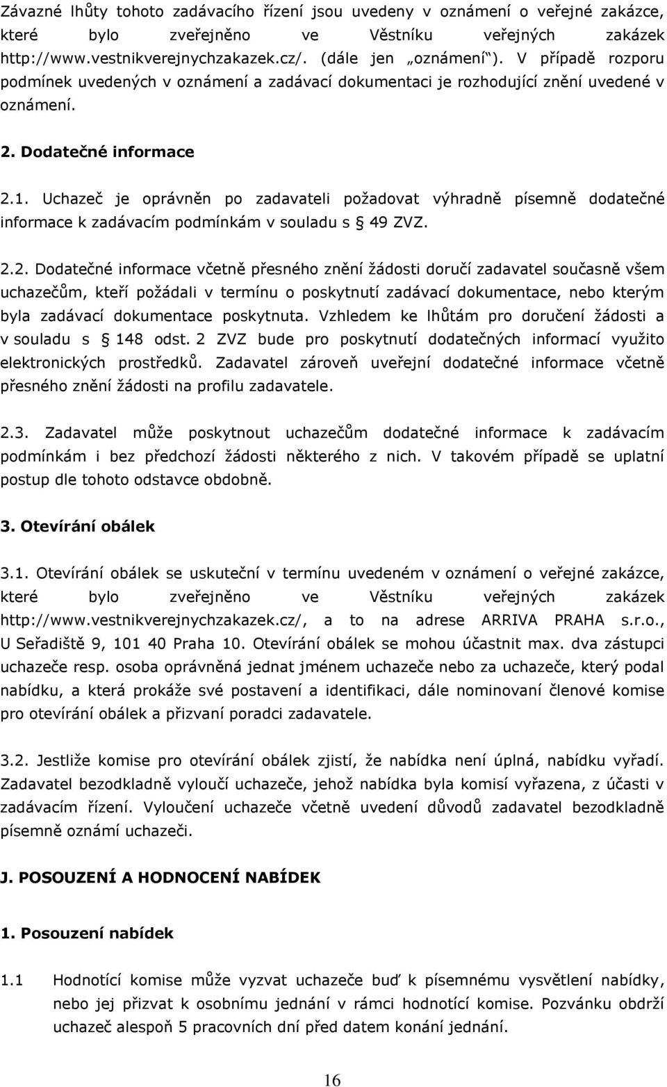 Uchazeč je oprávněn po zadavateli požadovat výhradně písemně dodatečné informace k zadávacím podmínkám v souladu s 49 ZVZ. 2.