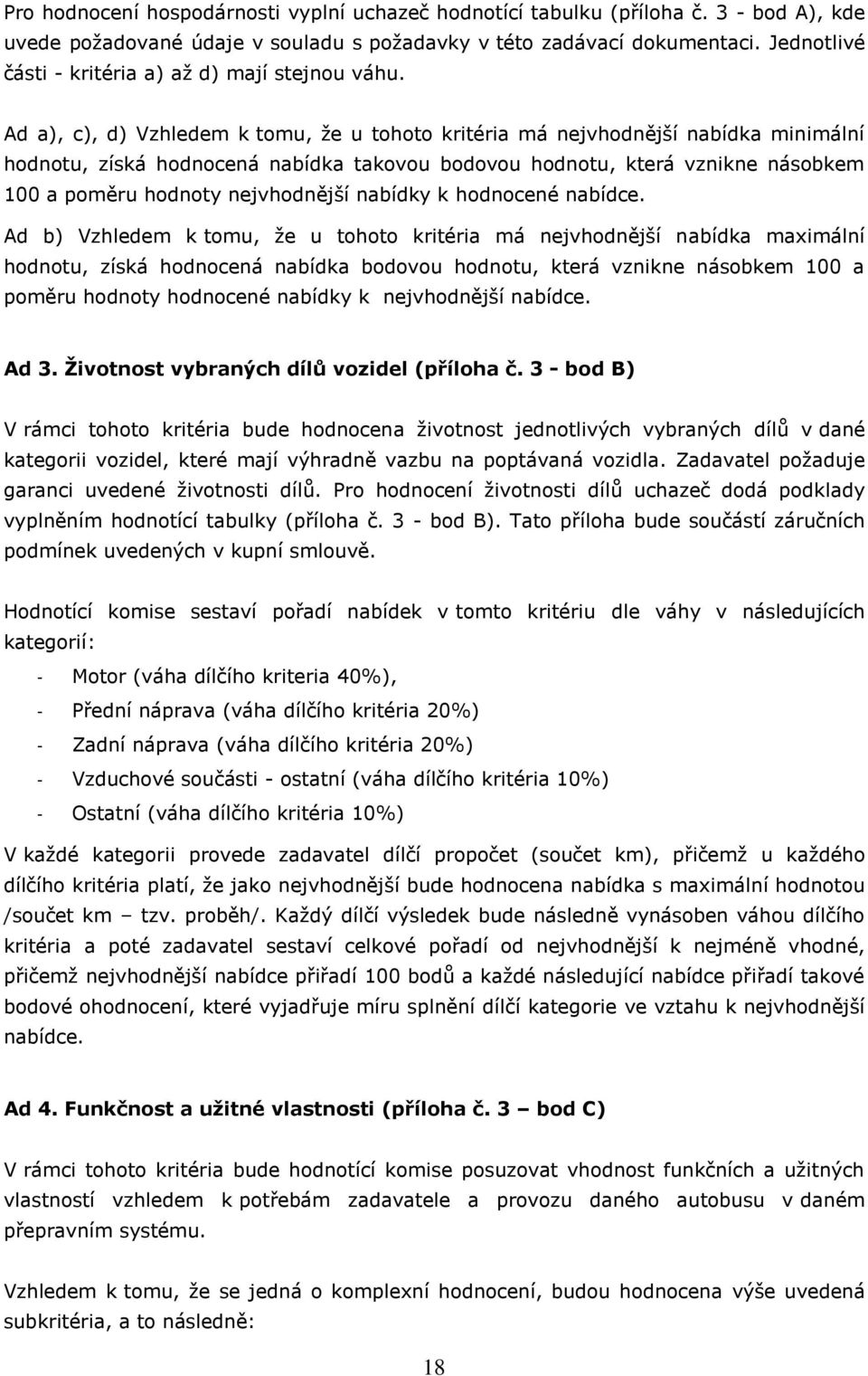 Ad a), c), d) Vzhledem k tomu, že u tohoto kritéria má nejvhodnější nabídka minimální hodnotu, získá hodnocená nabídka takovou bodovou hodnotu, která vznikne násobkem 100 a poměru hodnoty