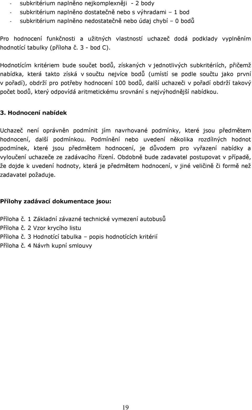 Hodnotícím kritériem bude součet bodů, získaných v jednotlivých subkritériích, přičemž nabídka, která takto získá v součtu nejvíce bodů (umístí se podle součtu jako první v pořadí), obdrží pro