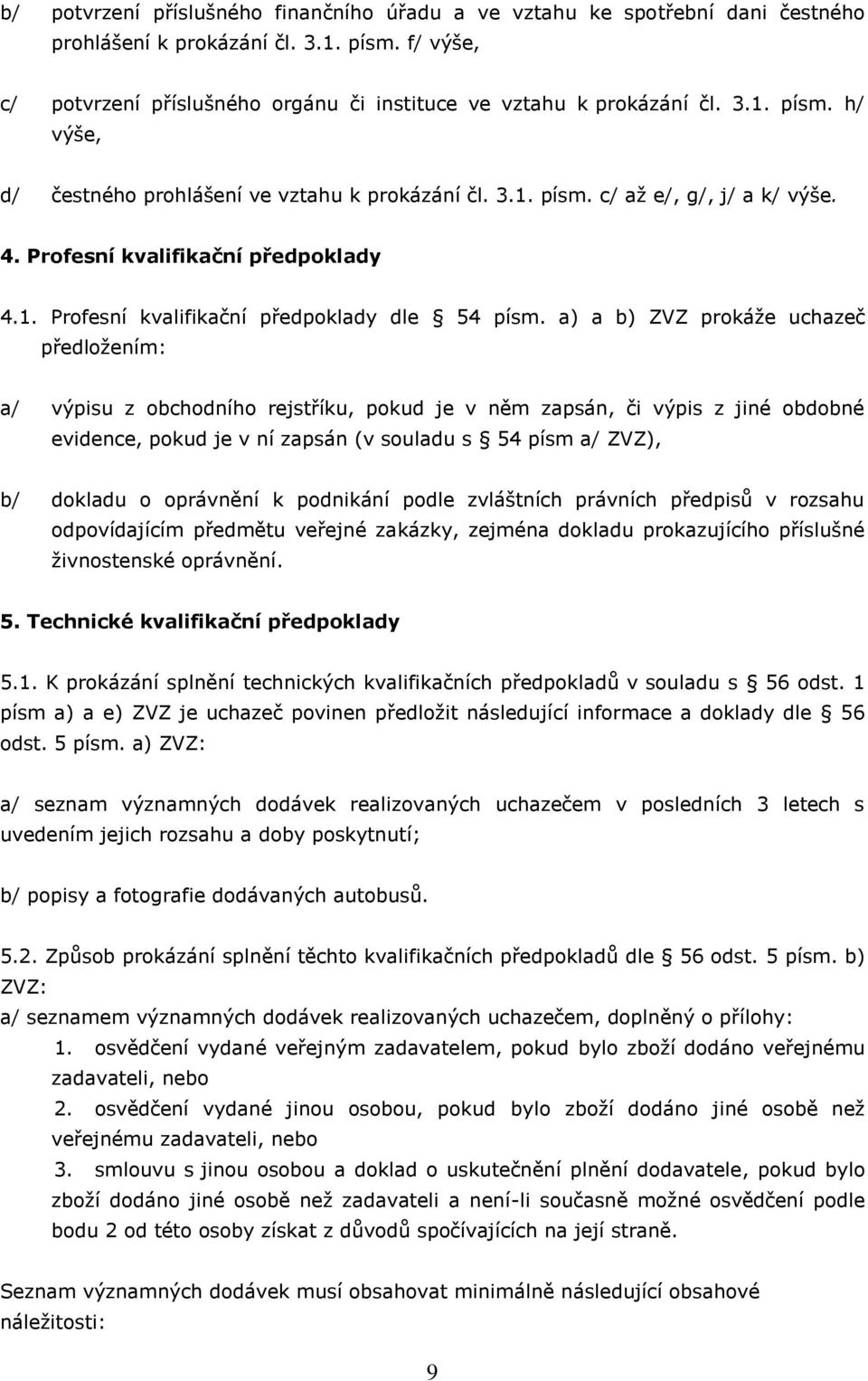 a) a b) ZVZ prokáže uchazeč předložením: a/ výpisu z obchodního rejstříku, pokud je v něm zapsán, či výpis z jiné obdobné evidence, pokud je v ní zapsán (v souladu s 54 písm a/ ZVZ), b/ dokladu o