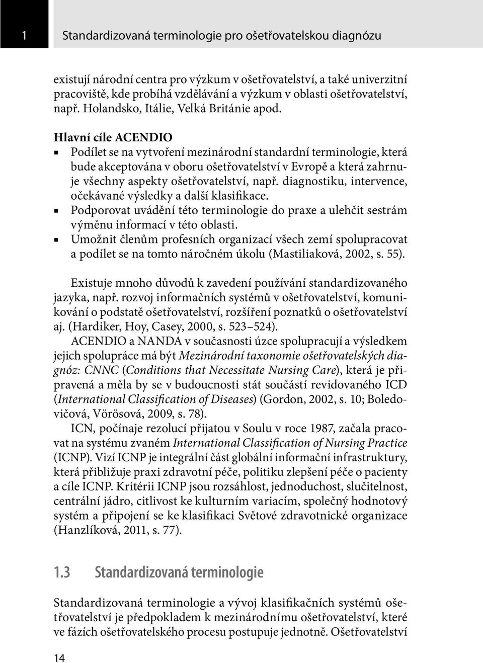 Hlavní cíle ACENDIO Podílet se na vytvoření mezinárodní standardní terminologie, která bude akceptována v oboru ošetřovatelství v Evropě a která zahrnuje všechny aspekty ošetřovatelství, např.