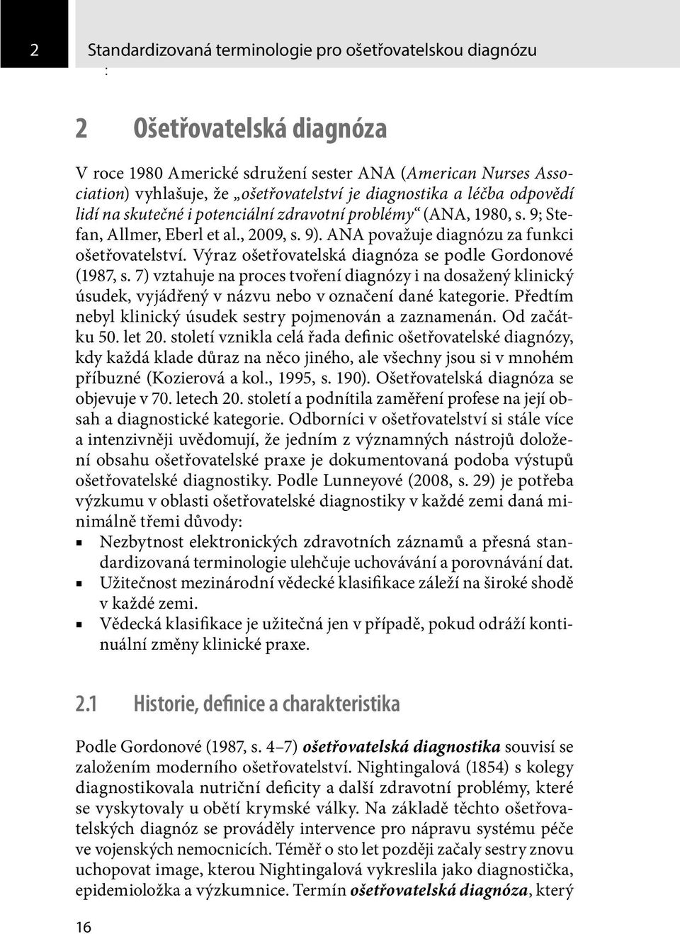 Výraz ošetřovatelská diagnóza se podle Gordonové (1987, s. 7) vztahuje na proces tvoření diagnózy i na dosažený klinický úsudek, vyjádřený v názvu nebo v označení dané kategorie.