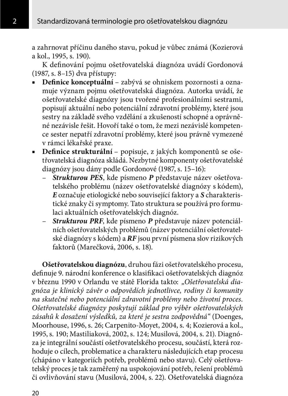 Autorka uvádí, že ošetřovatelské diagnózy jsou tvořené profesionálními sestrami, popisují aktuální nebo potenciální zdravotní problémy, které jsou sestry na základě svého vzdělání a zkušeností