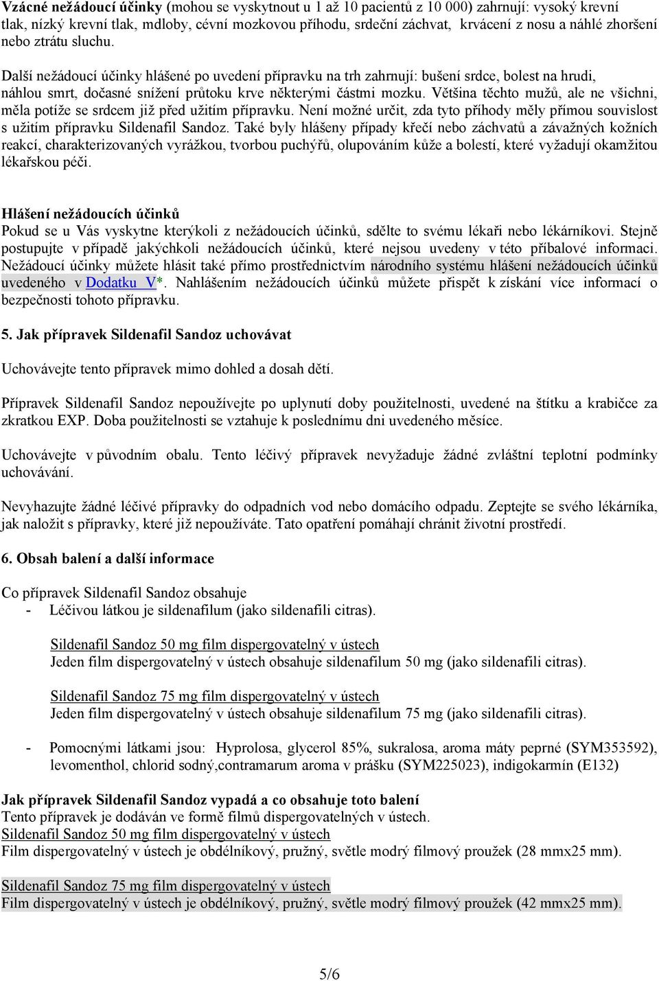 Většina těchto mužů, ale ne všichni, měla potíže se srdcem již před užitím přípravku. Není možné určit, zda tyto příhody měly přímou souvislost s užitím přípravku Sildenafil Sandoz.