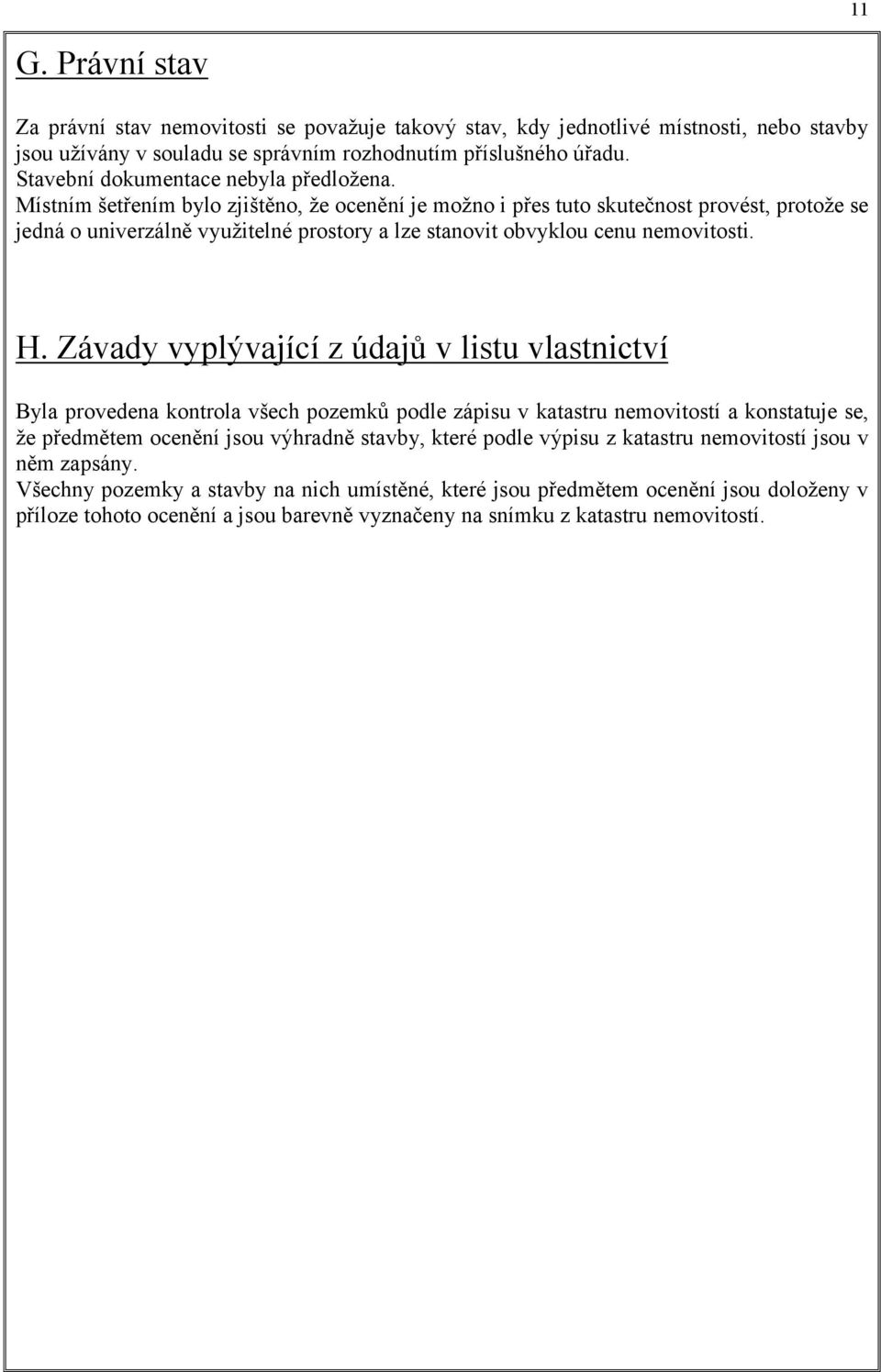 Místním šetřením bylo zjištěno, že ocenění je možno i přes tuto skutečnost provést, protože se jedná o univerzálně využitelné prostory a lze stanovit obvyklou cenu nemovitosti. H.