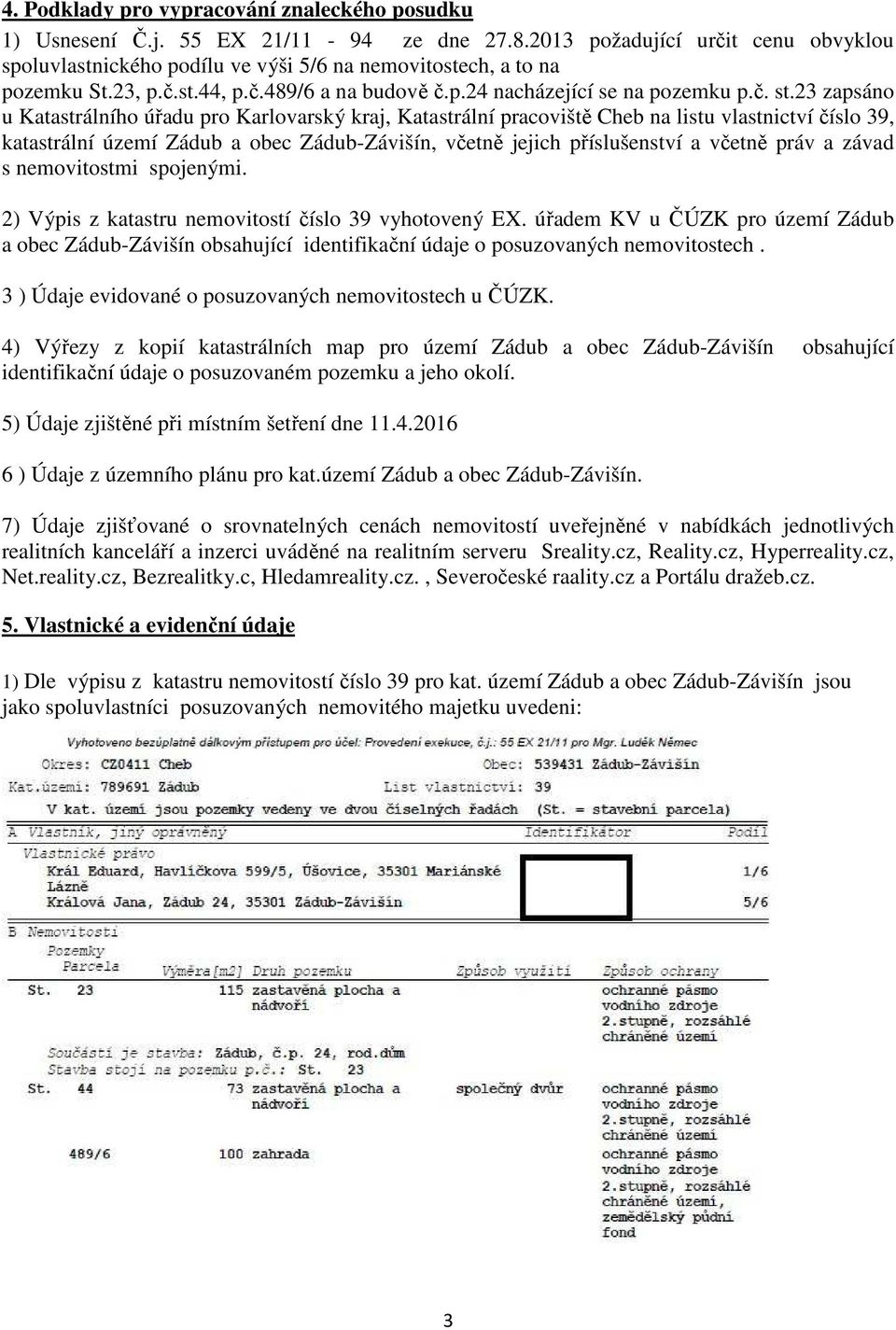 23 zapsáno u Katastrálního úřadu pro Karlovarský kraj, Katastrální pracoviště Cheb na listu vlastnictví číslo 39, katastrální území Zádub a obec Zádub-Závišín, včetně jejich příslušenství a včetně