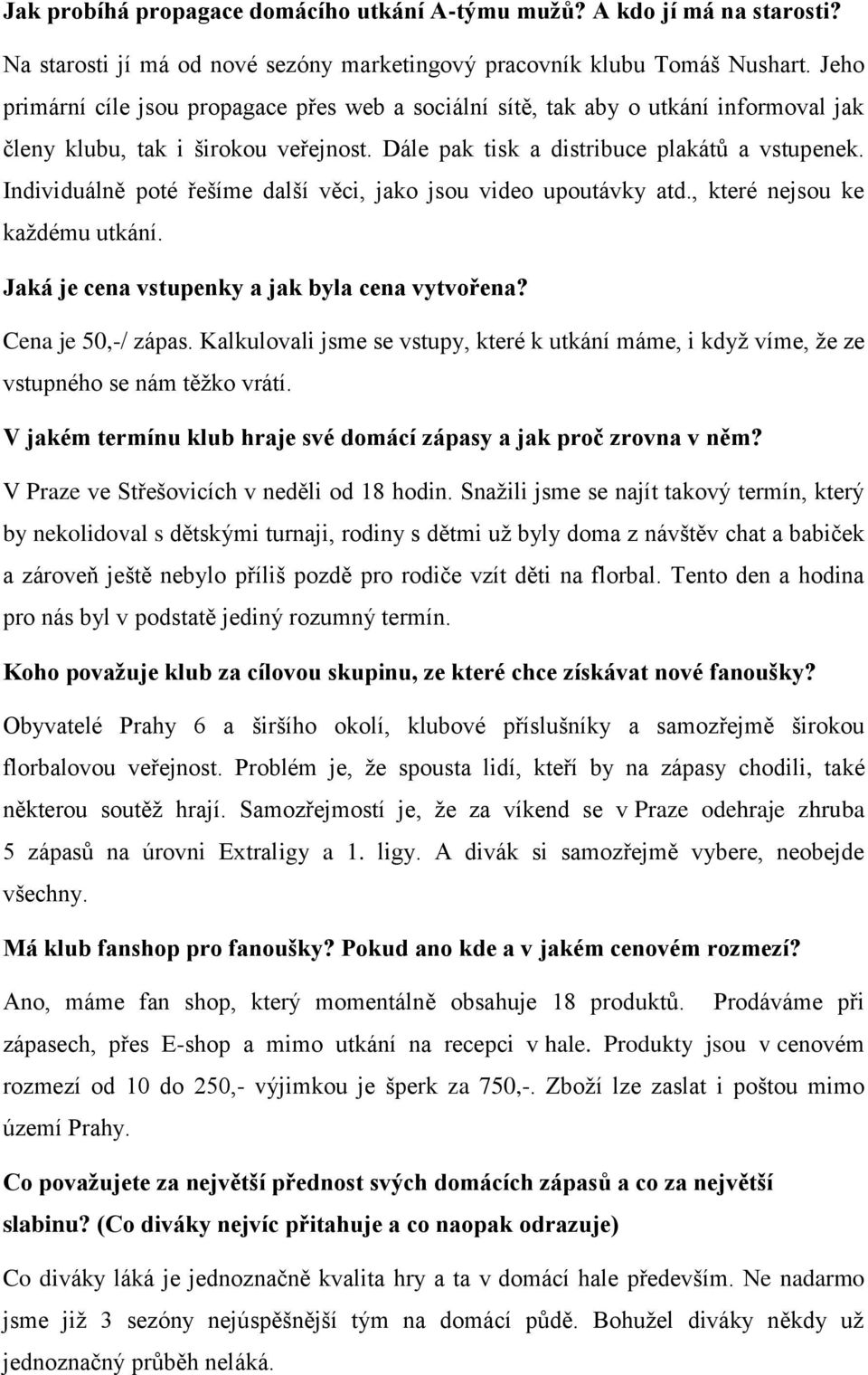 Individuálně poté řešíme další věci, jako jsou video upoutávky atd., které nejsou ke každému utkání. Jaká je cena vstupenky a jak byla cena vytvořena? Cena je 50,-/ zápas.