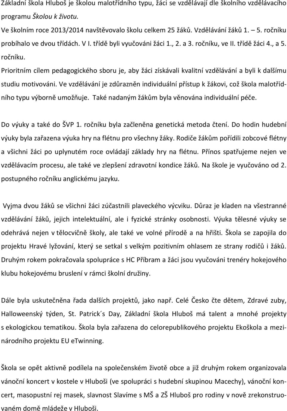 Ve vzdělávání je zdůrazněn individuální přístup k žákovi, což škola malotřídního typu výborně umožňuje. Také nadaným žákům byla věnována individuální péče. Do výuky a také do ŠVP 1.