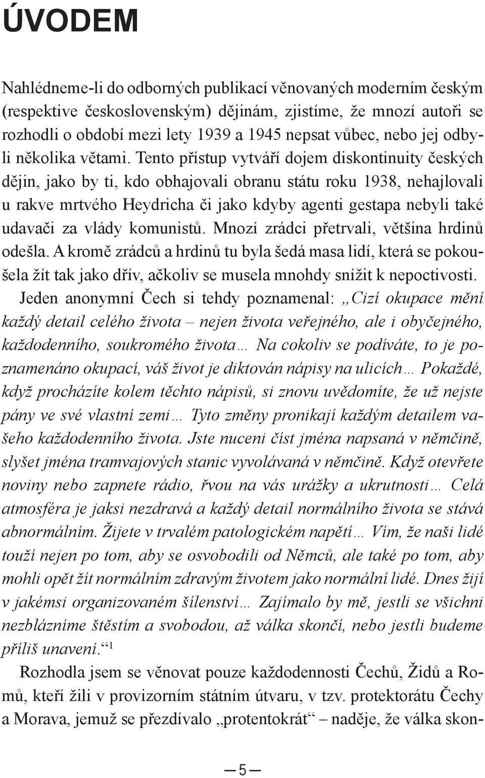 Tento přístup vytváří dojem diskontinuity českých dějin, jako by ti, kdo obhajovali obranu státu roku 1938, nehajlovali u rakve mrtvého Heydricha či jako kdyby agenti gestapa nebyli také udavači za