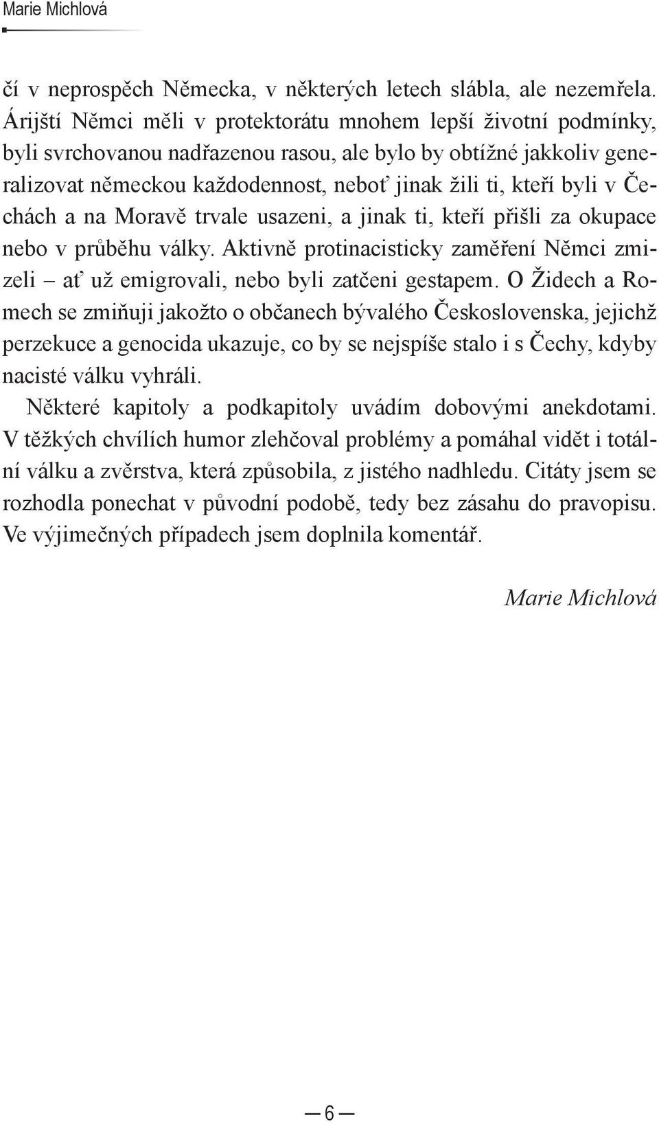 Čechách a na Moravě trvale usazeni, a jinak ti, kteří přišli za okupace nebo v průběhu války. Aktivně protinacisticky zaměření Němci zmizeli ať už emigrovali, nebo byli zatčeni gestapem.