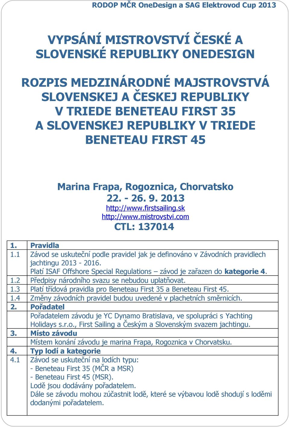 1 Závod se uskuteční podle pravidel jak je definováno v Závodních pravidlech jachtingu 2013-2016. Platí ISAF Offshore Special Regulations závod je zařazen do kategorie 4. 1.