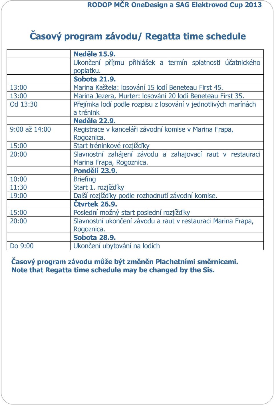 9:00 až 14:00 Registrace v kanceláři závodní komise v Marina Frapa, Rogoznica. 15:00 Start tréninkové rozjížďky 20:00 Slavnostní zahájení závodu a zahajovací raut v restauraci Marina Frapa, Rogoznica.