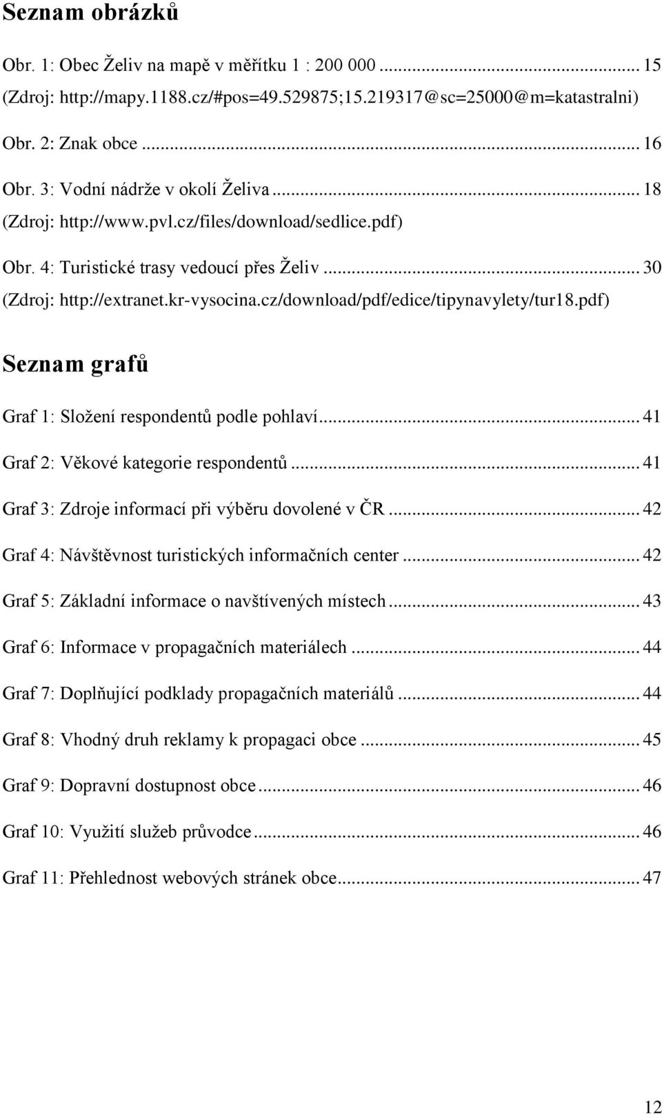 cz/download/pdf/edice/tipynavylety/tur18.pdf) Seznam grafů Graf 1: Sloţení respondentů podle pohlaví... 41 Graf 2: Věkové kategorie respondentů... 41 Graf 3: Zdroje informací při výběru dovolené v ČR.