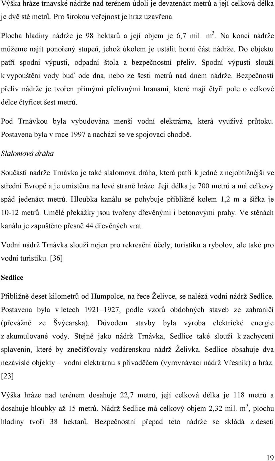 Do objektu patří spodní výpusti, odpadní štola a bezpečnostní přeliv. Spodní výpusti slouţí k vypouštění vody buď ode dna, nebo ze šesti metrů nad dnem nádrţe.