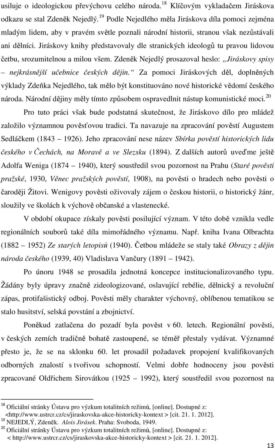 Jiráskovy knihy představovaly dle stranických ideologů tu pravou lidovou četbu, srozumitelnou a milou všem. Zdeněk Nejedlý prosazoval heslo: Jiráskovy spisy nejkrásnější učebnice českých dějin.