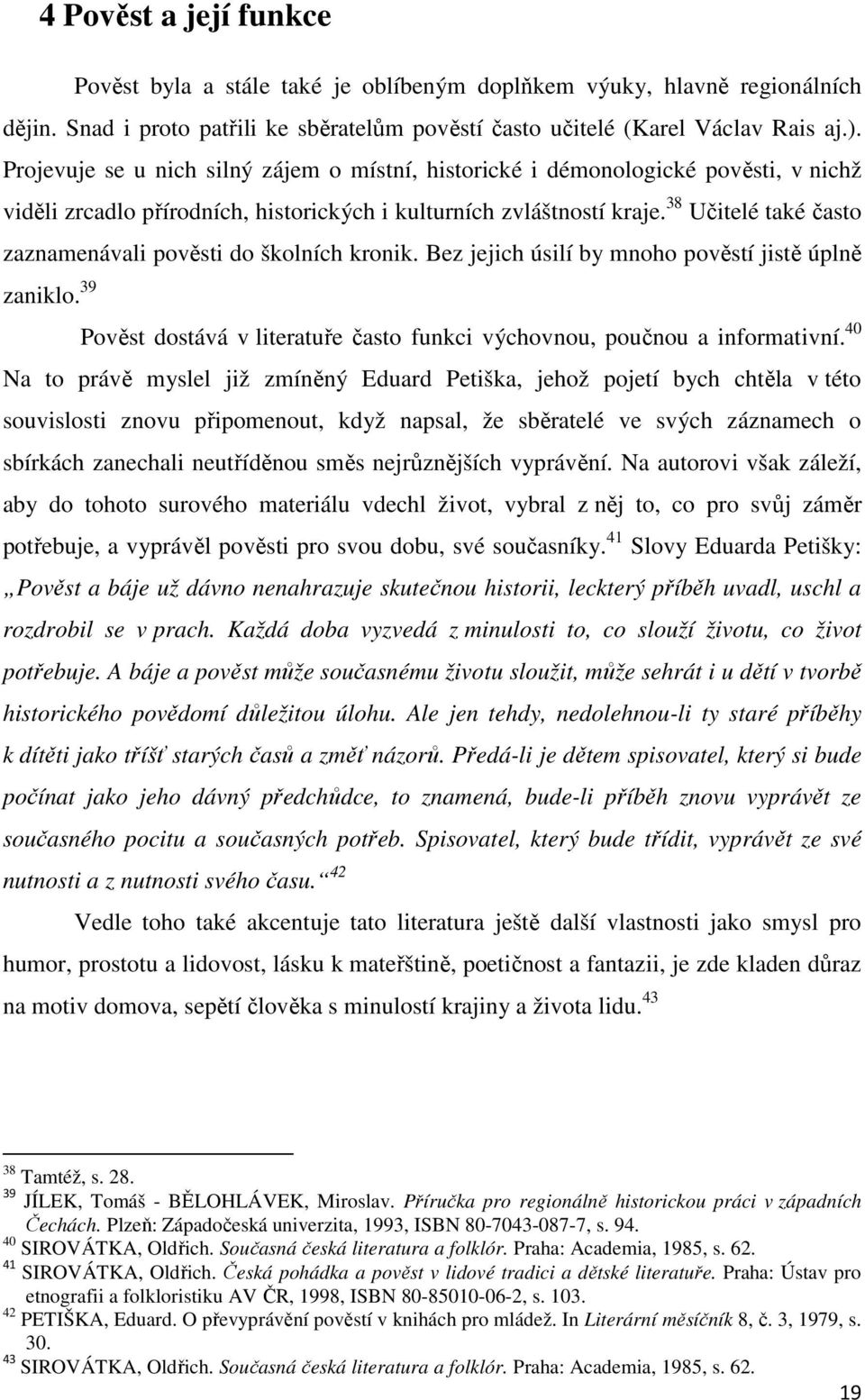 38 Učitelé také často zaznamenávali pověsti do školních kronik. Bez jejich úsilí by mnoho pověstí jistě úplně zaniklo. 39 Pověst dostává v literatuře často funkci výchovnou, poučnou a informativní.