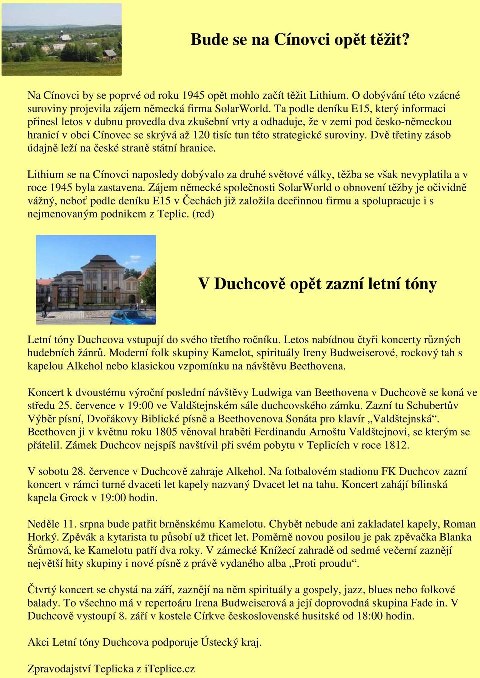 suroviny. Dvě třetiny zásob údajně leží na české straně státní hranice. Lithium se na Cínovci naposledy dobývalo za druhé světové války, těžba se však nevyplatila a v roce 1945 byla zastavena.