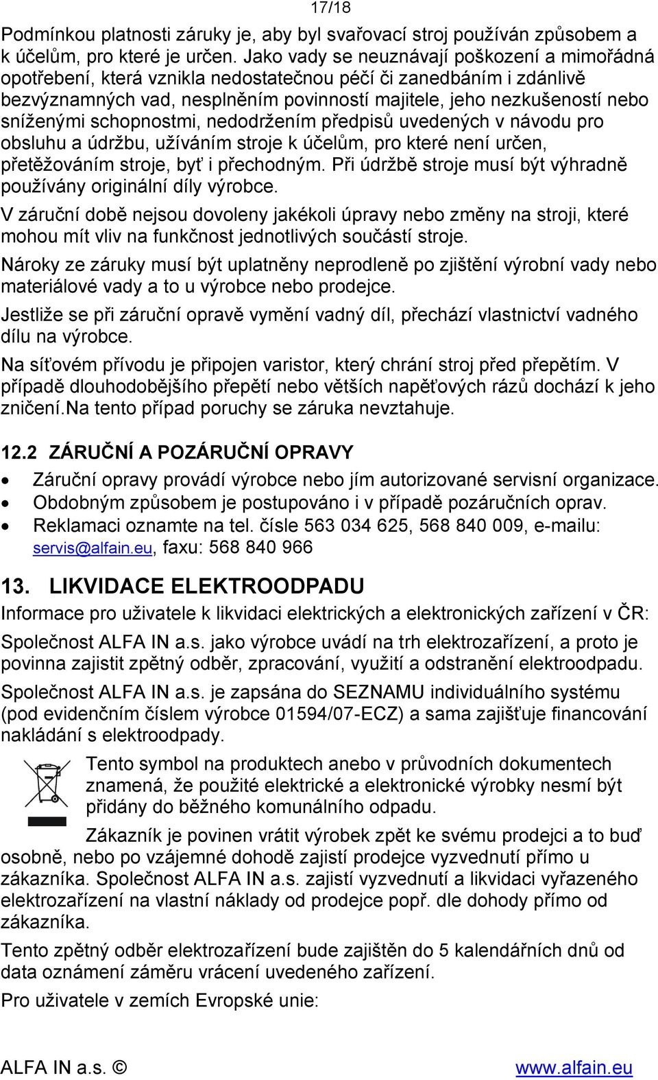 schopnostmi, nedodržením předpisů uvedených v návodu pro obsluhu a údržbu, užíváním stroje k účelům, pro které není určen, přetěžováním stroje, byť i přechodným.