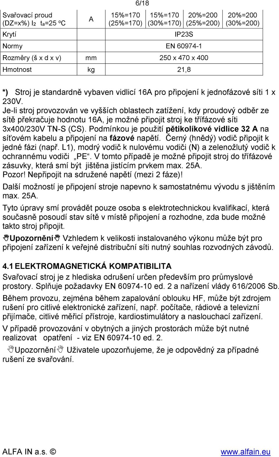 Je-li stroj provozován ve vyšších oblastech zatížení, kdy proudový odběr ze sítě překračuje hodnotu 16A, je možné připojit stroj ke třífázové síti 3x400/230V TN-S (CS).