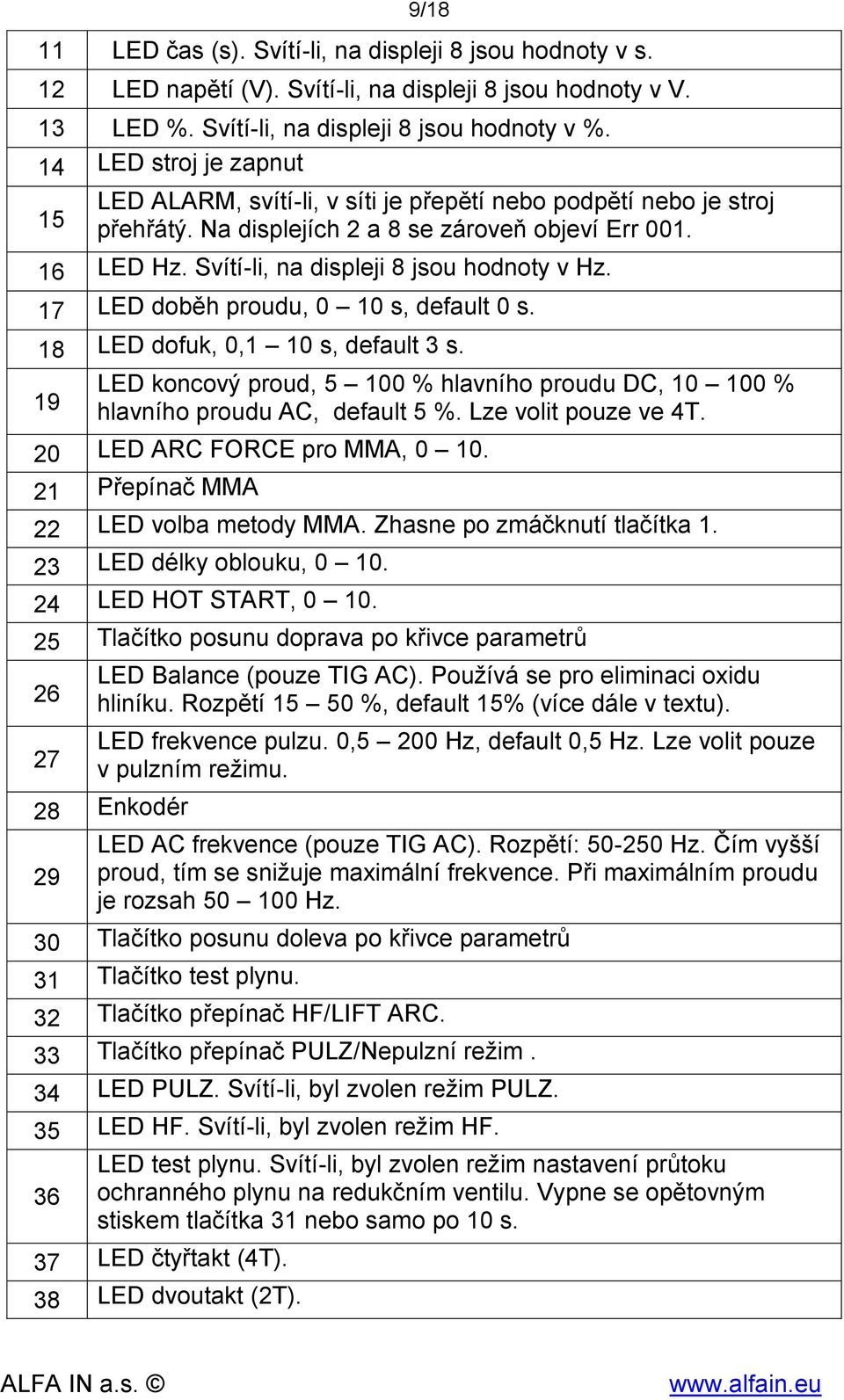 Svítí-li, na displeji 8 jsou hodnoty v Hz. 17 LED doběh proudu, 0 10 s, default 0 s. 18 LED dofuk, 0,1 10 s, default 3 s.