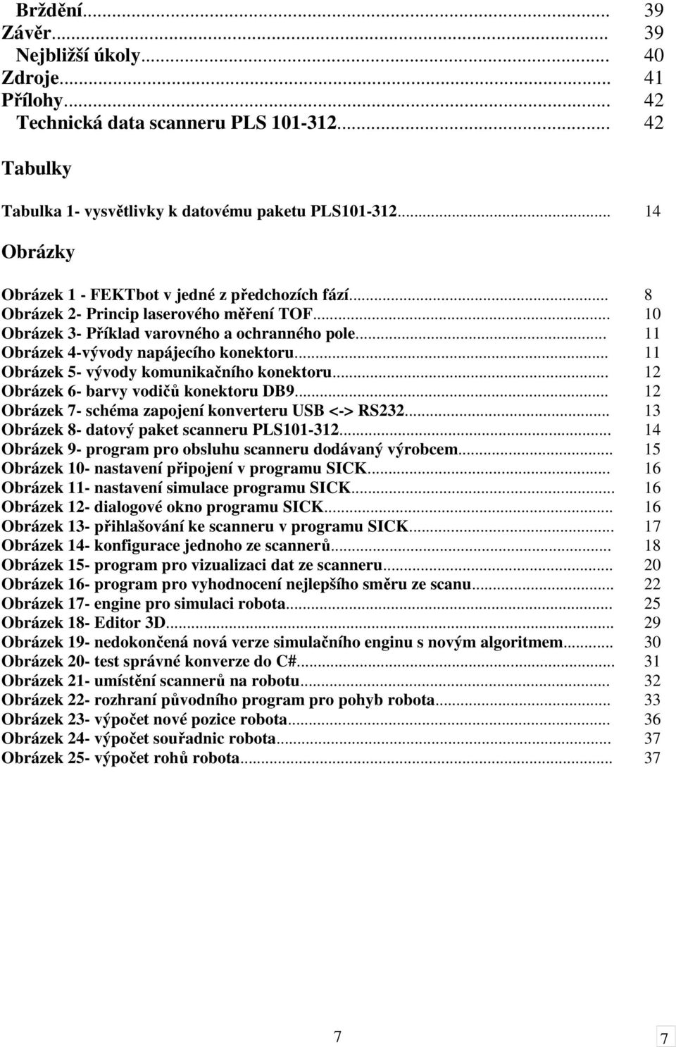 .. 11 Obrázek 4-vývody napájecího konektoru... 11 Obrázek 5- vývody komunikačního konektoru... 12 Obrázek 6- barvy vodičů konektoru DB9... 12 Obrázek 7- schéma zapojení konverteru USB <-> RS232.