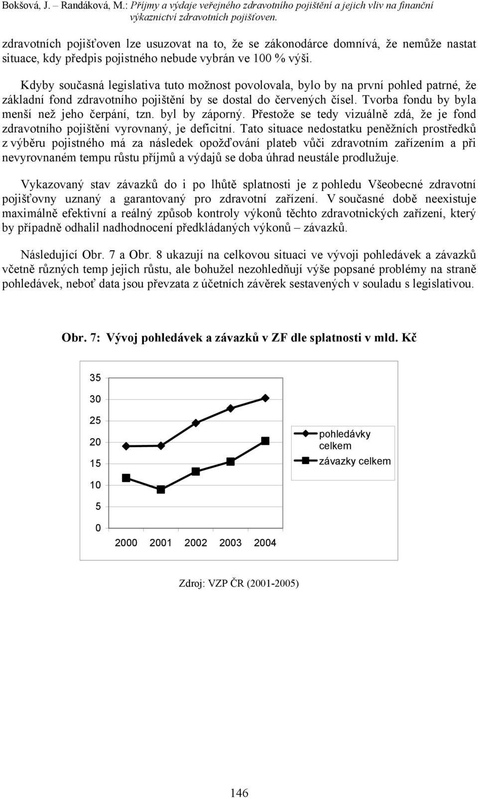 Kdyby současná legislativa tuto možnost povolovala, bylo by na první pohled patrné, že základní fond zdravotního pojištění by se dostal do červených čísel.