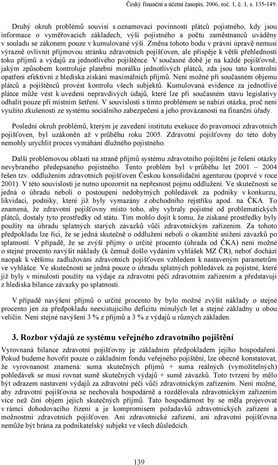 kumulované výši. Změna tohoto bodu v právní úpravě nemusí výrazně ovlivnit příjmovou stránku zdravotních pojišťoven, ale přispěje k větší přehlednosti toku příjmů a výdajů za jednotlivého pojištěnce.