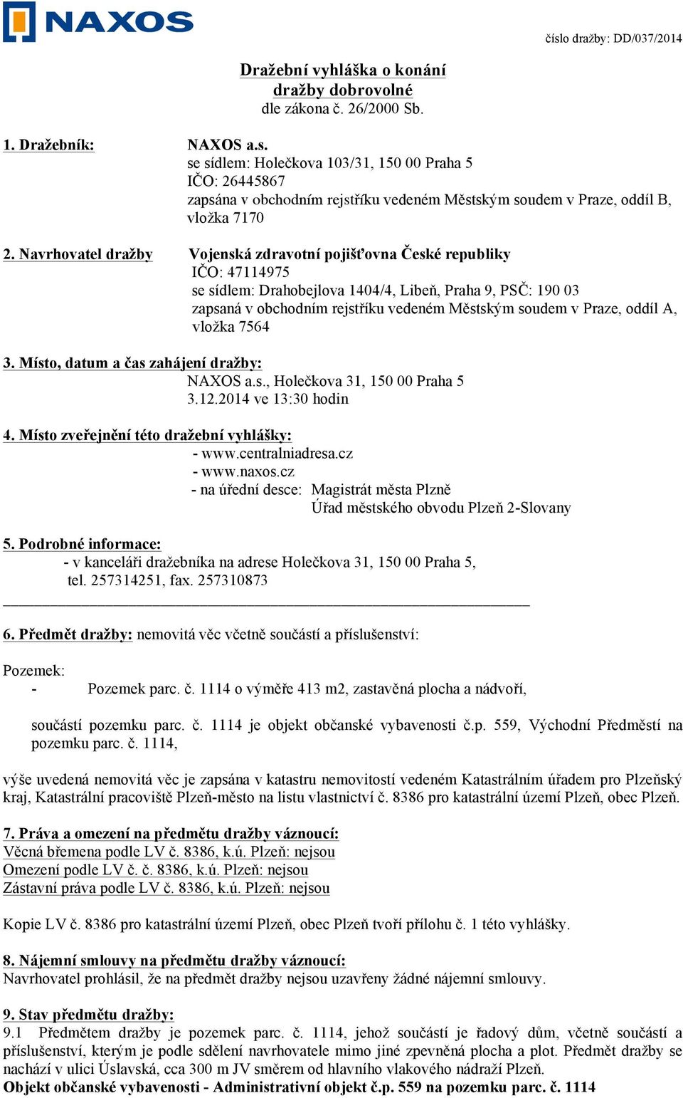 Navrhovatel dražby Vojenská zdravotní pojišťovna České republiky IČO: 47114975 se sídlem: Drahobejlova 1404/4, Libeň, Praha 9, PSČ: 190 03 zapsaná v obchodním rejstříku vedeném Městským soudem v