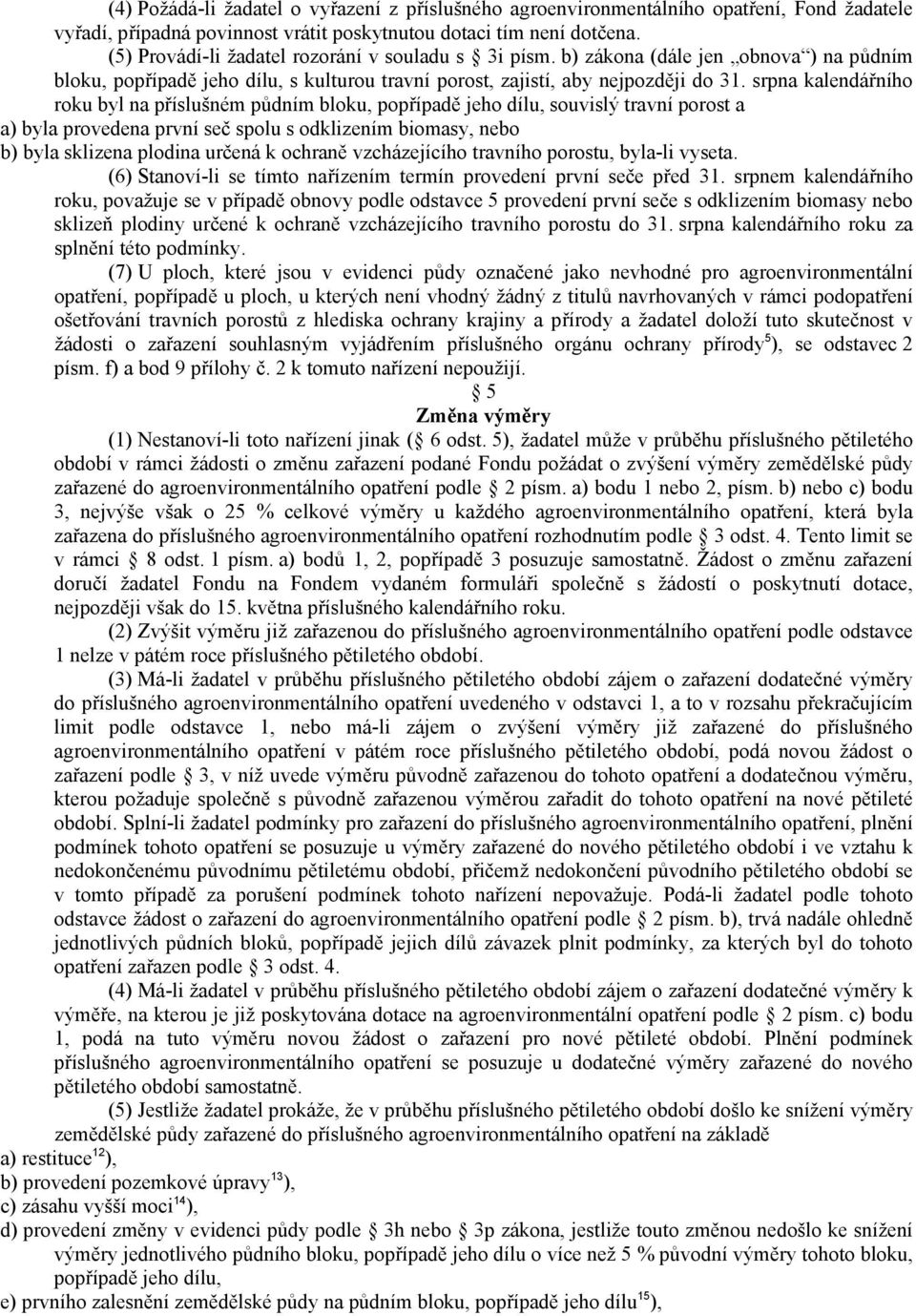 srpna kalendářního roku byl na příslušném půdním bloku, popřípadě jeho dílu, souvislý travní porost a a) byla provedena první seč spolu s odklizením biomasy, nebo b) byla sklizena plodina určená k