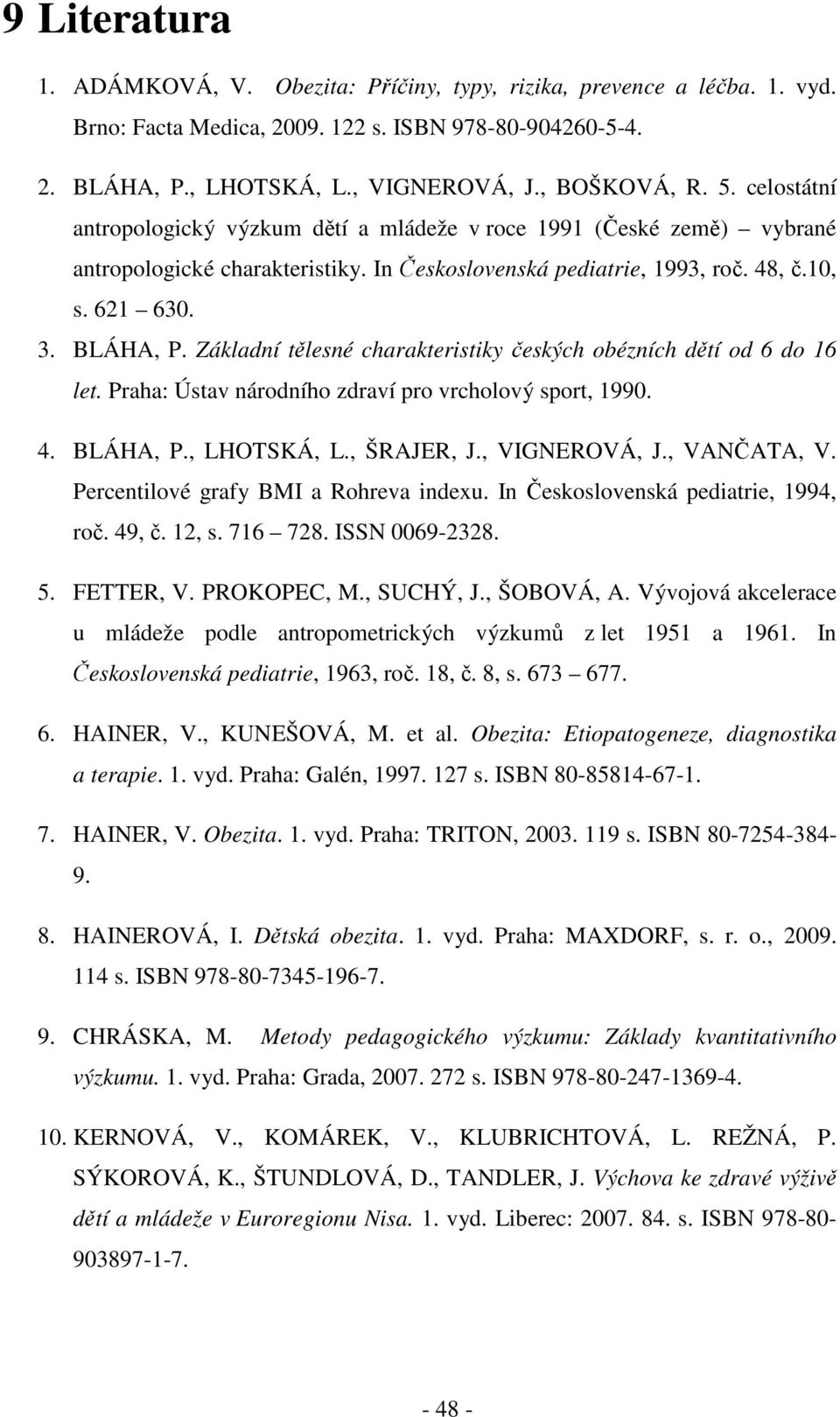 Základní tělesné charakteristiky českých obézních dětí od 6 do 16 let. Praha: Ústav národního zdraví pro vrcholový sport, 1990. 4. BLÁHA, P., LHOTSKÁ, L., ŠRAJER, J., VIGNEROVÁ, J., VANČATA, V.