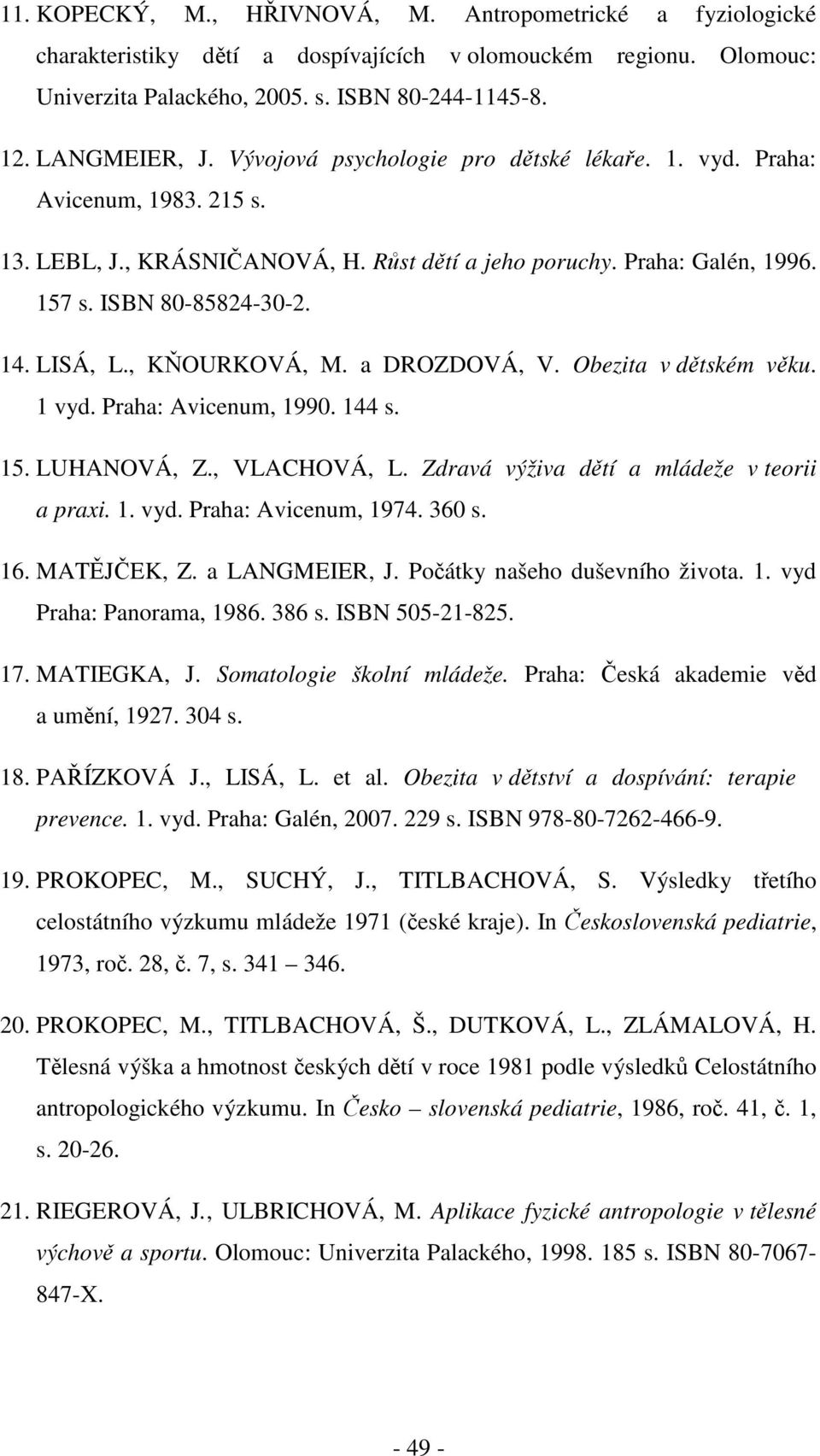 , KŇOURKOVÁ, M. a DROZDOVÁ, V. Obezita v dětském věku. 1 vyd. Praha: Avicenum, 1990. 144 s. 15. LUHANOVÁ, Z., VLACHOVÁ, L. Zdravá výživa dětí a mládeže v teorii a praxi. 1. vyd. Praha: Avicenum, 1974.