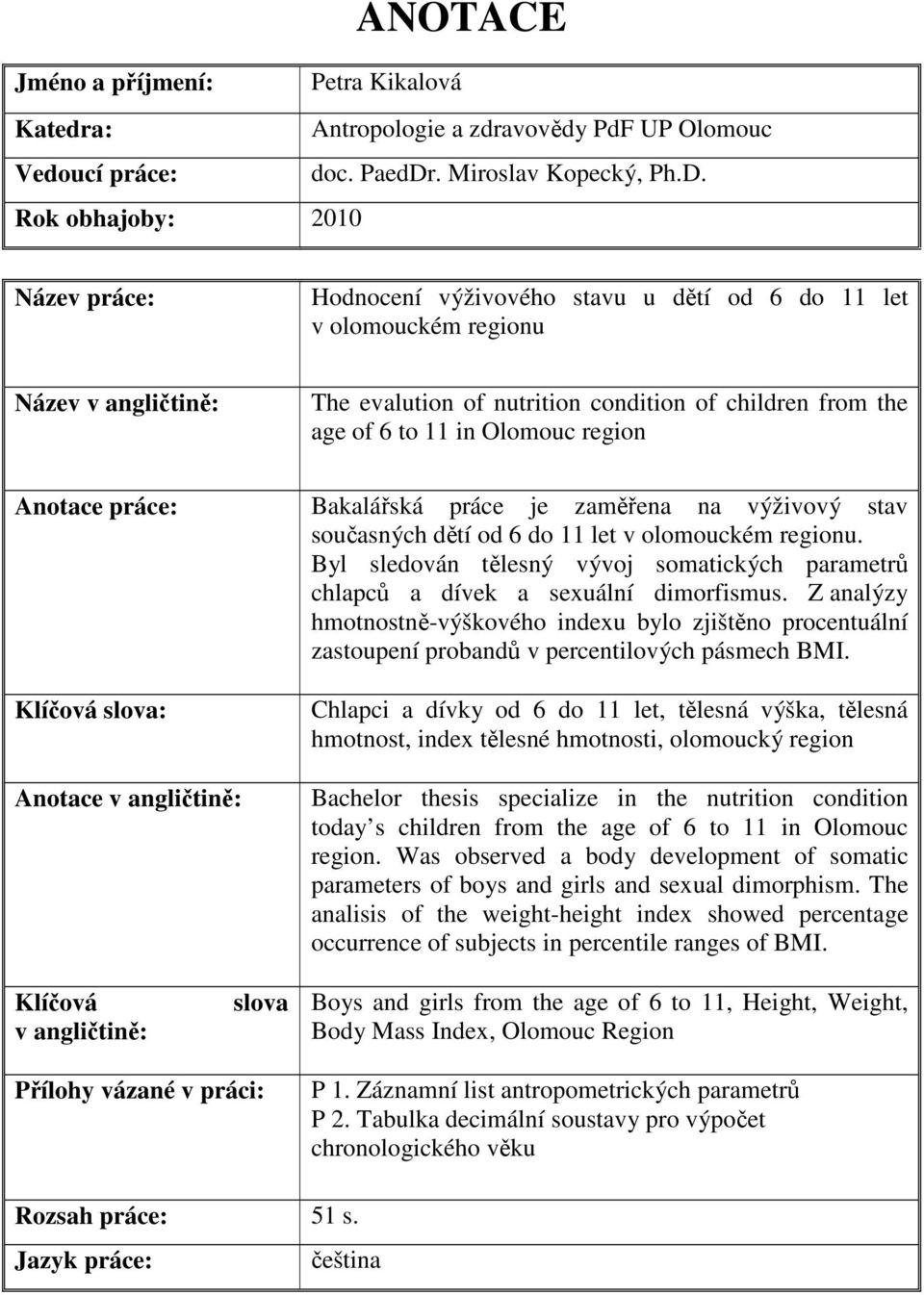 Rok obhajoby: 2010 Název práce: Hodnocení výživového stavu u dětí od 6 do 11 let v olomouckém regionu Název v angličtině: The evalution of nutrition condition of children from the age of 6 to 11 in