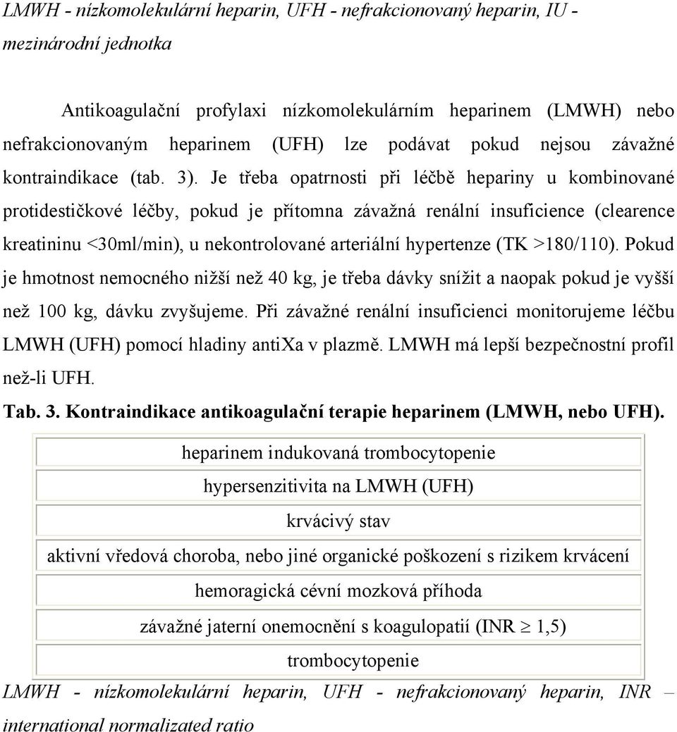 Je třeba opatrnosti při léčbě hepariny u kombinované protidestičkové léčby, pokud je přítomna závažná renální insuficience (clearence kreatininu <30ml/min), u nekontrolované arteriální hypertenze (TK