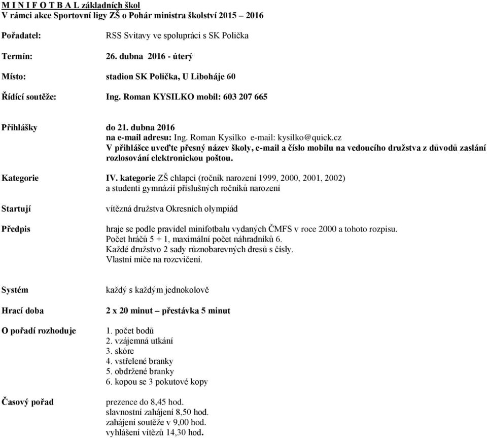 cz V přihlášce uveďte přesný název školy, e-mail a číslo mobilu na vedoucího družstva z důvodů zaslání rozlosování elektronickou poštou. Kategorie IV.