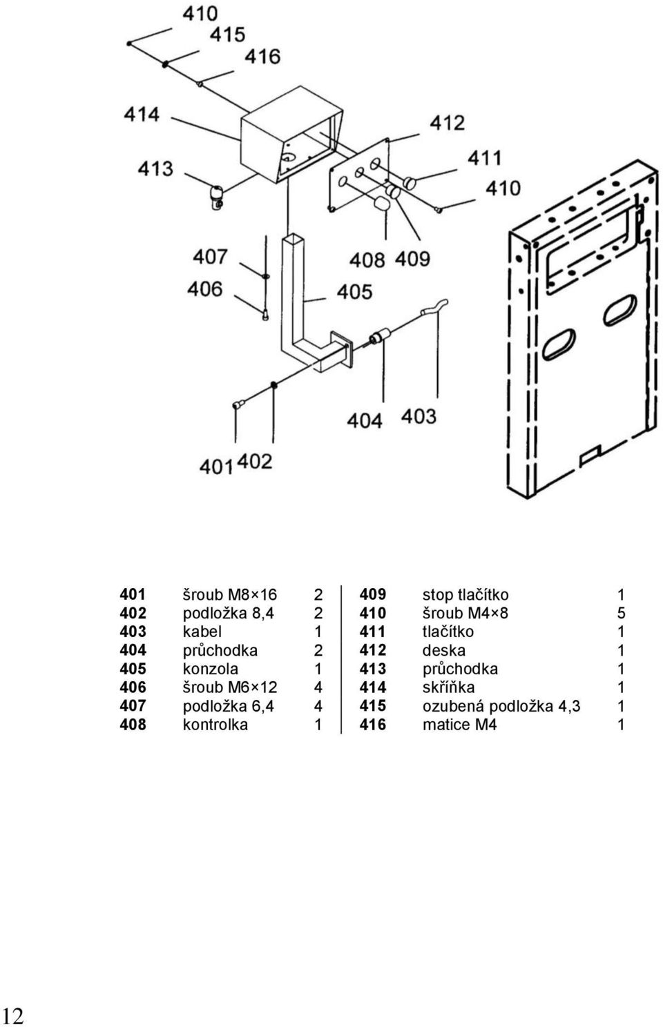 405 konzola 1 413 průchodka 1 406 šroub M6 12 4 414 skříňka 1 407