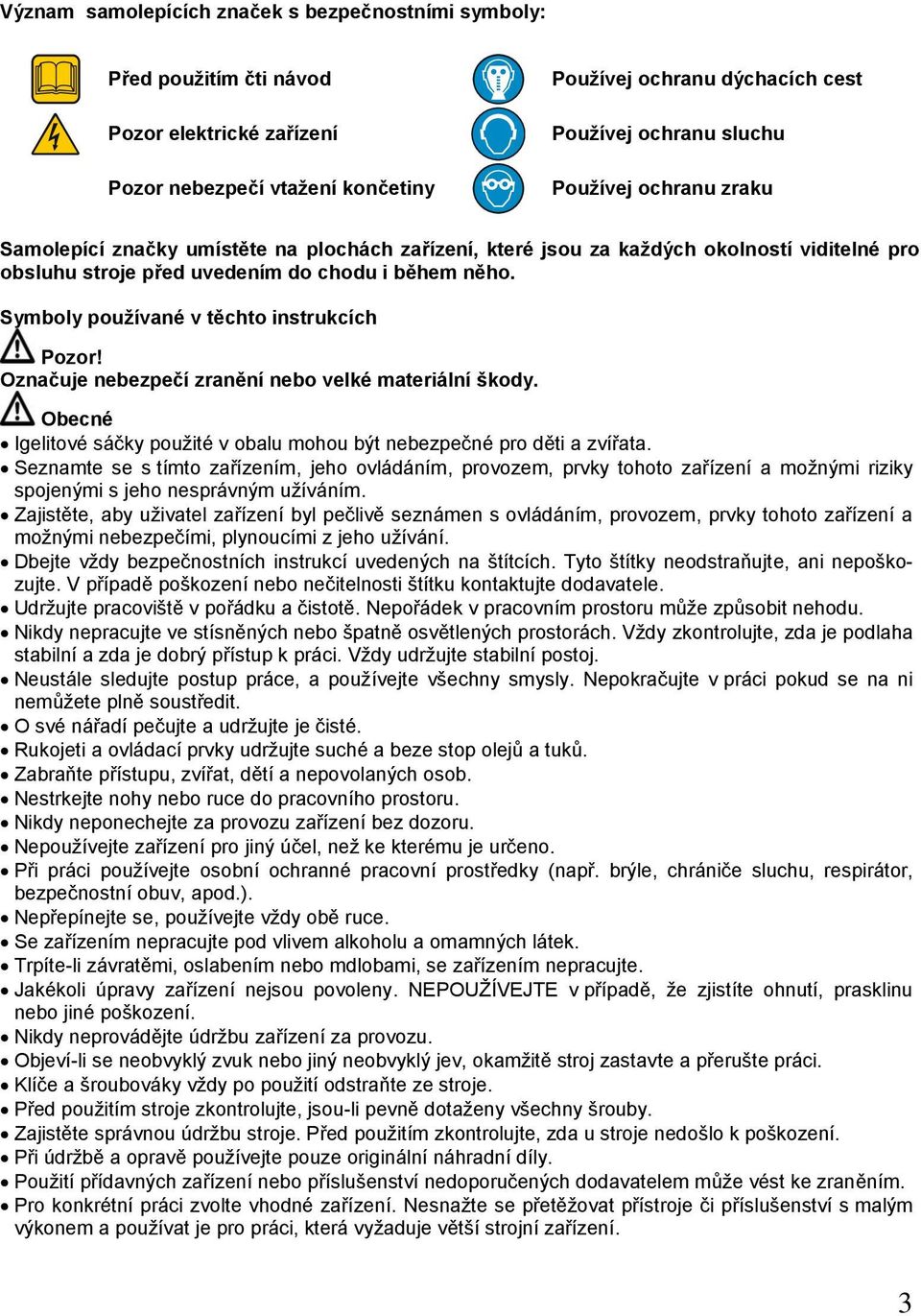 Symboly používané v těchto instrukcích Pozor! Označuje nebezpečí zranění nebo velké materiální škody. Obecné Igelitové sáčky použité v obalu mohou být nebezpečné pro děti a zvířata.