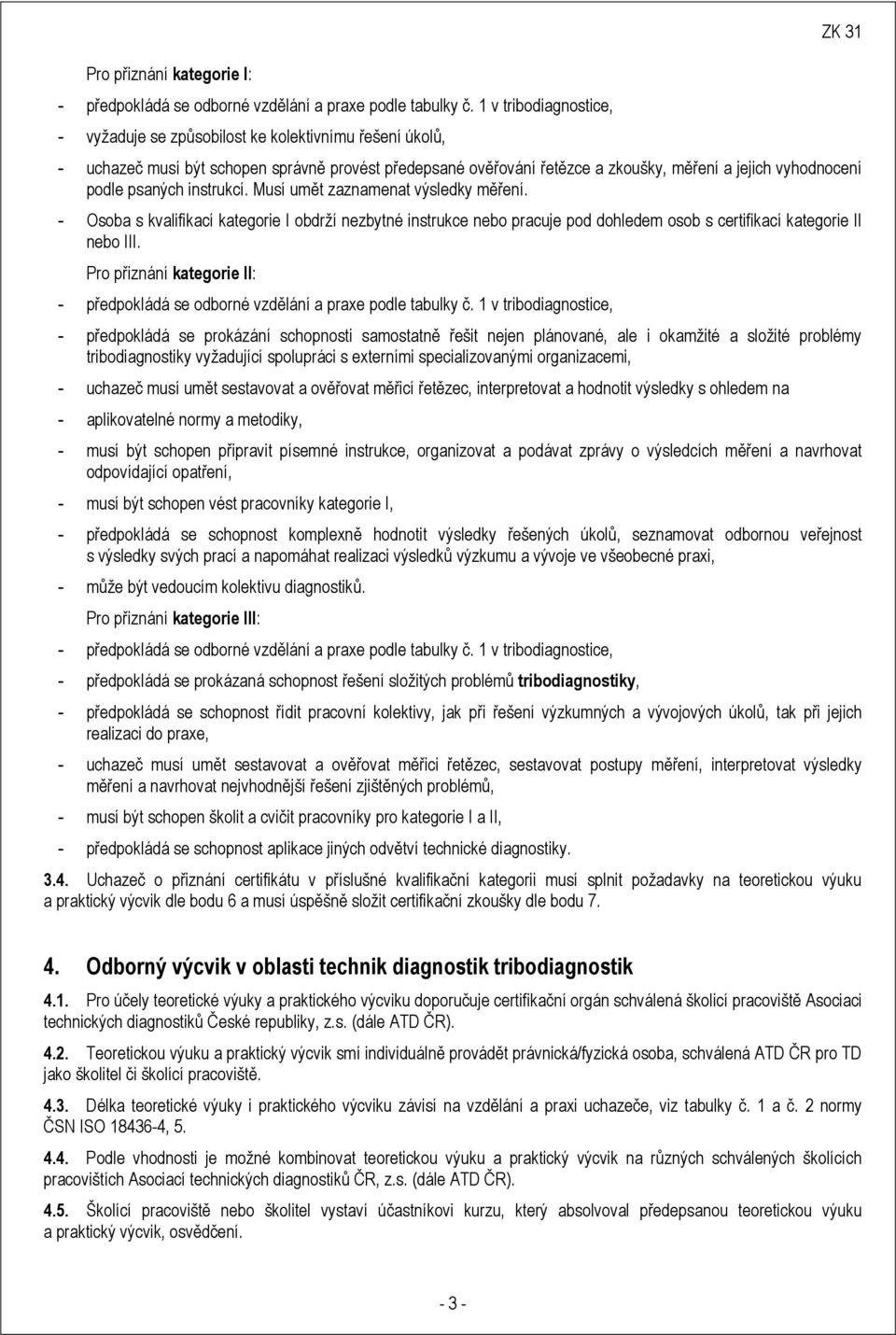 psaných instrukcí. Musí umět zaznamenat výsledky měření. - Osoba s kvalifikací kategorie I obdrží nezbytné instrukce nebo pracuje pod dohledem osob s certifikací kategorie II nebo III.