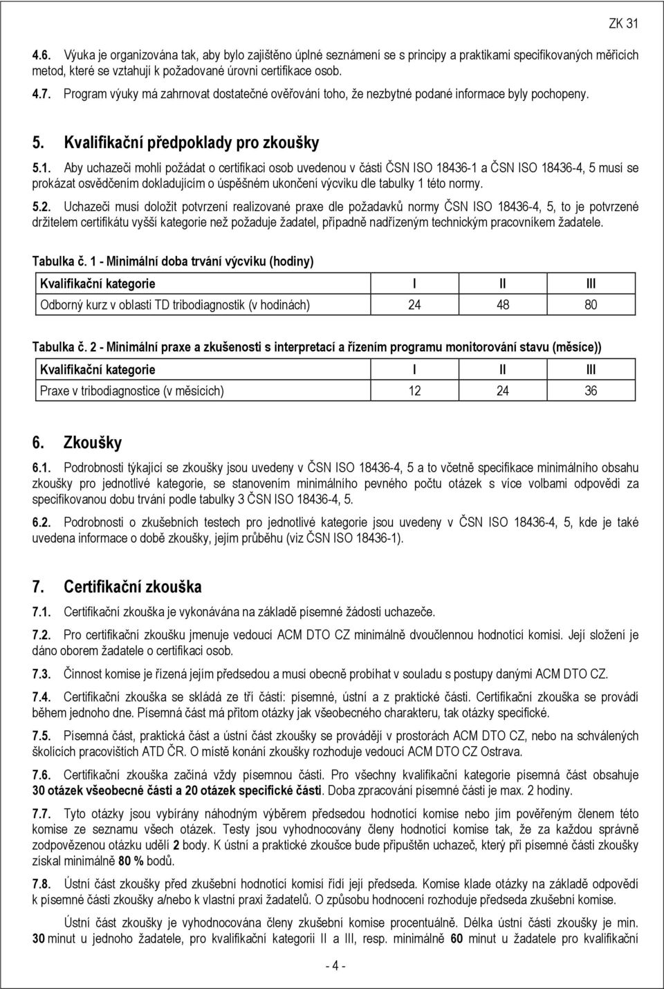 Aby uchazeči mohli požádat o certifikaci osob uvedenou v části ČSN ISO 18436-1 a ČSN ISO 18436-4, 5 musí se prokázat osvědčením dokladujícím o úspěšném ukončení výcviku dle tabulky 1 této normy. 5.2.