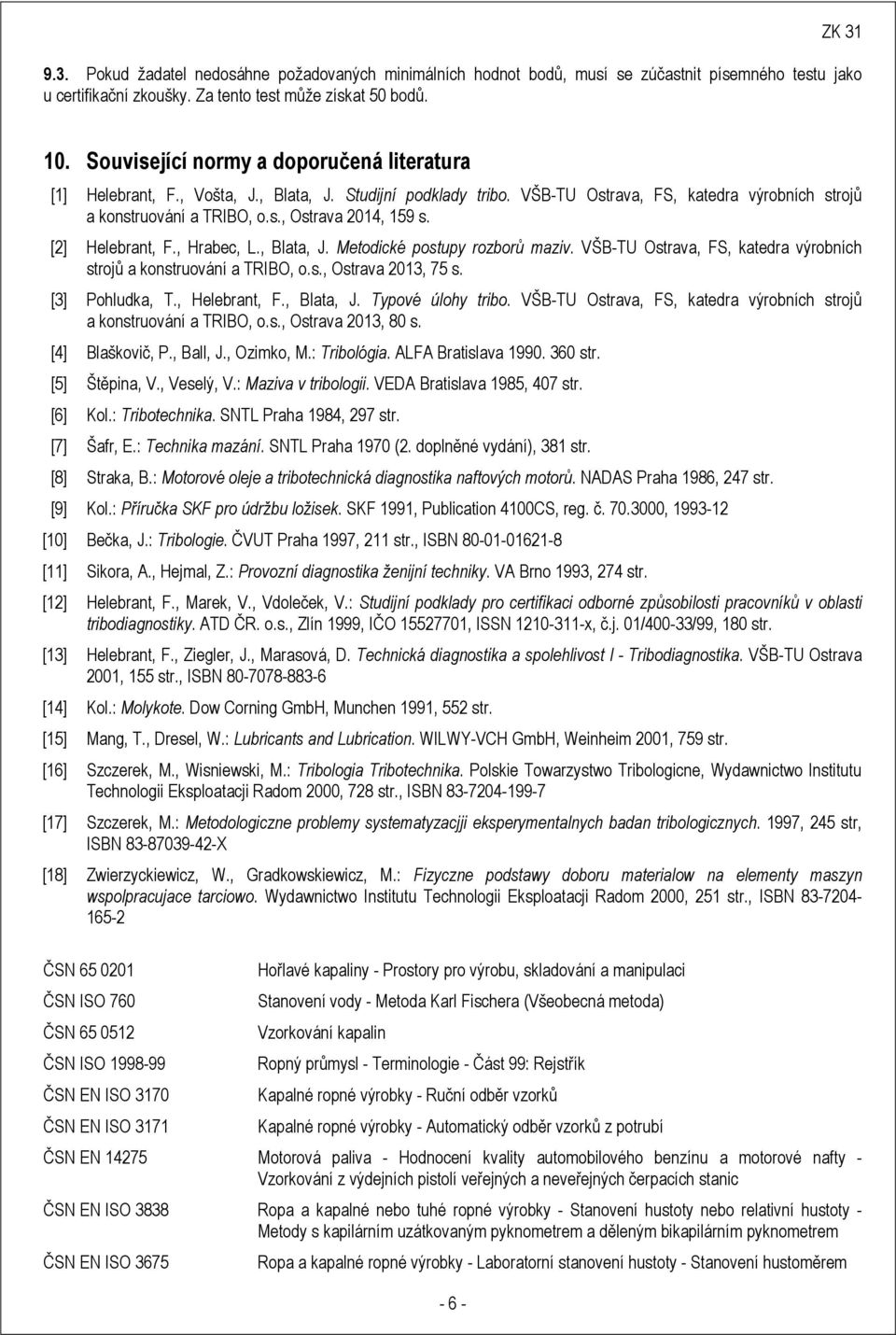 [2] Helebrant, F., Hrabec, L., Blata, J. Metodické postupy rozborů maziv. VŠB-TU Ostrava, FS, katedra výrobních strojů a konstruování a TRIBO, o.s., Ostrava 2013, 75 s. [3] Pohludka, T., Helebrant, F.