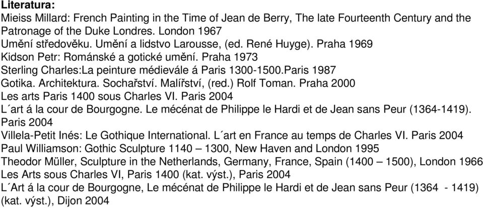 Sochařství. Malířství, (red.) Rolf Toman. Praha 2000 Les arts Paris 1400 sous Charles VI. Paris 2004 L art á la cour de Bourgogne. Le mécénat de Philippe le Hardi et de Jean sans Peur (1364-1419).