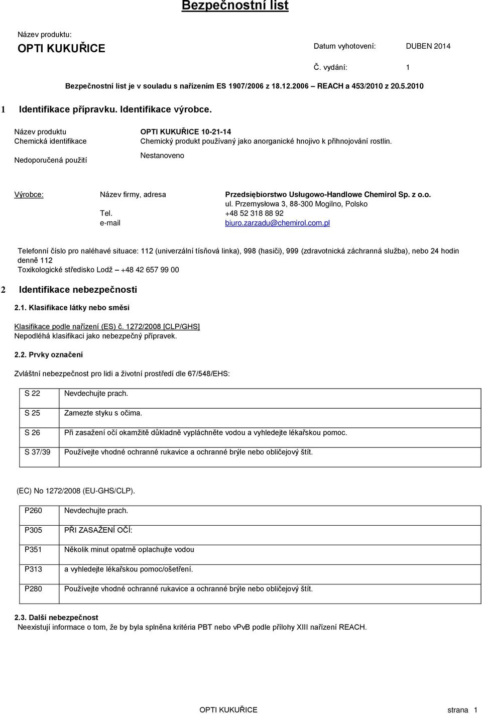 Nedoporučená použití Nestanoveno Výrobce: Název firmy, adresa Przedsiębiorstwo Usługowo-Handlowe Chemirol Sp. z o.o. ul. Przemysłowa 3, 88-300 Mogilno, Polsko Tel. +48 52 318 88 92 e-mail biuro.