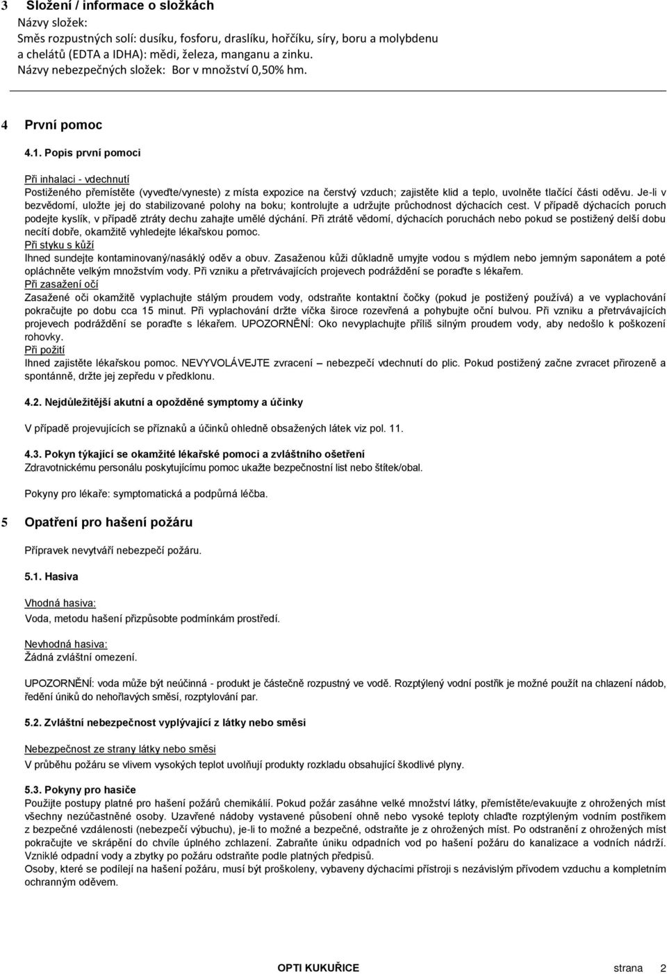 Popis první pomoci Při inhalaci - vdechnutí Postiženého přemístěte (vyveďte/vyneste) z místa expozice na čerstvý vzduch; zajistěte klid a teplo, uvolněte tlačící části oděvu.