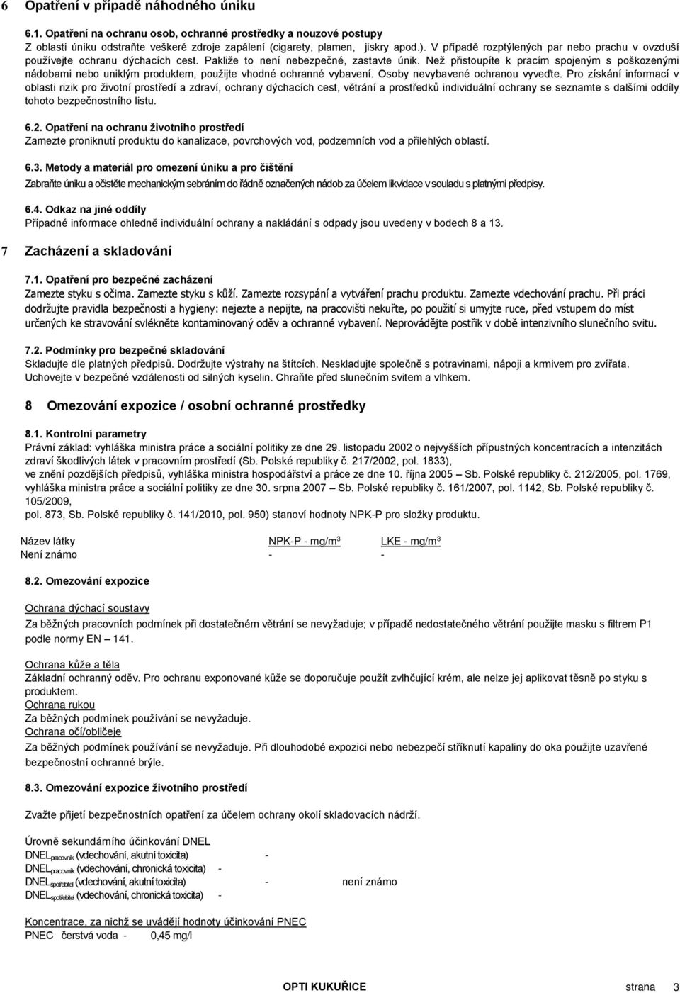 Než přistoupíte k pracím spojeným s poškozenými nádobami nebo uniklým produktem, použijte vhodné ochranné vybavení. Osoby nevybavené ochranou vyveďte.