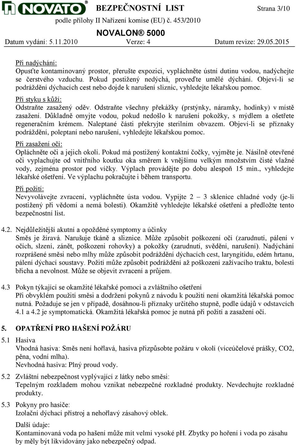 Odstraňte všechny překážky (prstýnky, náramky, hodinky) v místě zasažení. Důkladně omyjte vodou, pokud nedošlo k narušení pokožky, s mýdlem a ošetřete regeneračním krémem.